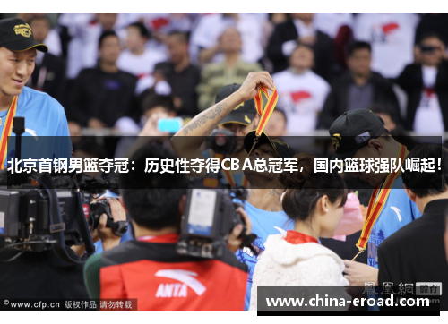 北京首钢男篮夺冠：历史性夺得CBA总冠军，国内篮球强队崛起！