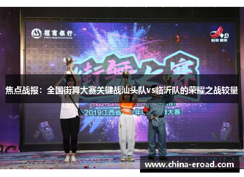 焦点战报：全国街舞大赛关键战汕头队vs临沂队的荣耀之战较量